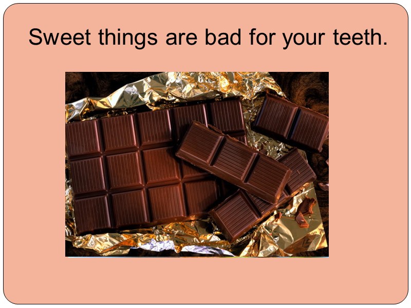 Sweet things are bad for your teeth.